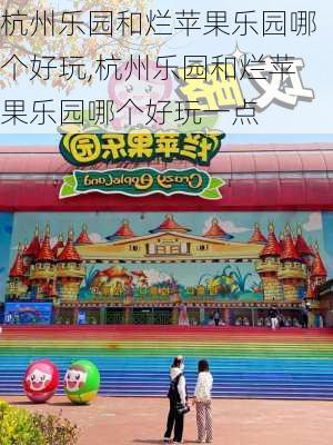 杭州乐园和烂苹果乐园哪个好玩,杭州乐园和烂苹果乐园哪个好玩一点