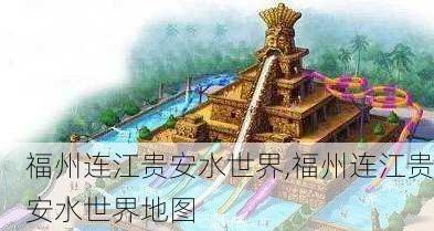福州连江贵安水世界,福州连江贵安水世界地图