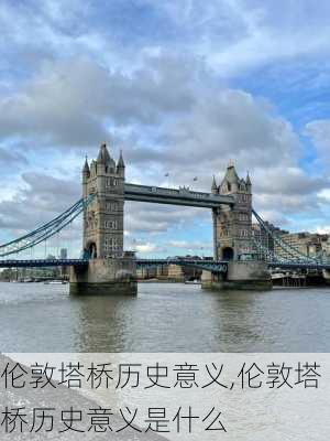 伦敦塔桥历史意义,伦敦塔桥历史意义是什么