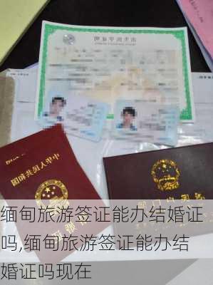 缅甸旅游签证能办结婚证吗,缅甸旅游签证能办结婚证吗现在